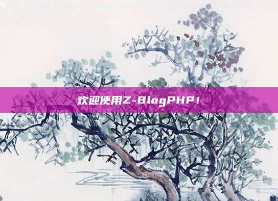 欢迎使用Z-BlogPHP！