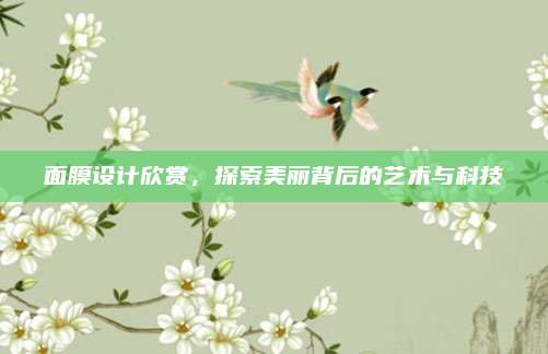 面膜设计欣赏,探索美丽背后的艺术与科技