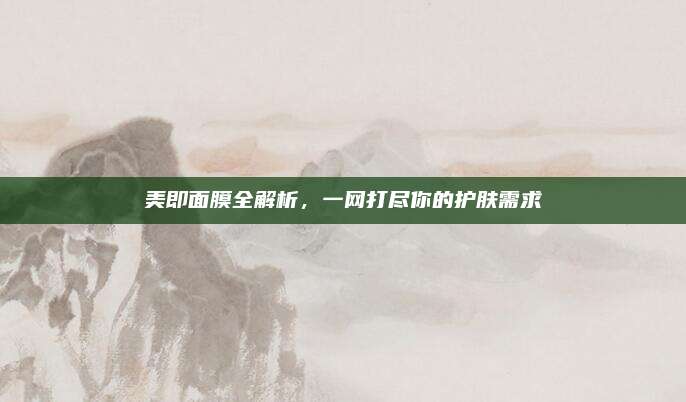 美即面膜全解析，一网打尽你的护肤需求