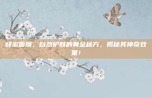 蜂蜜面膜，自然护肤的黄金秘方，揭秘其神奇效果！
