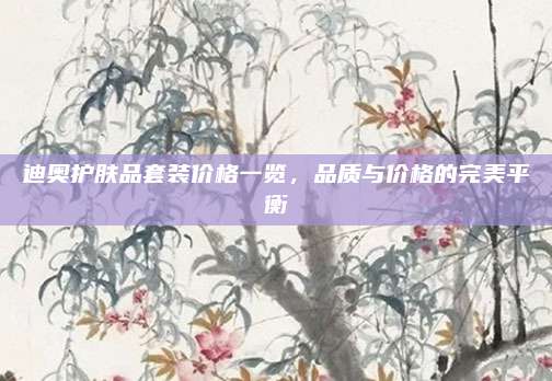 迪奥护肤品套装价格一览，品质与价格的完美平衡