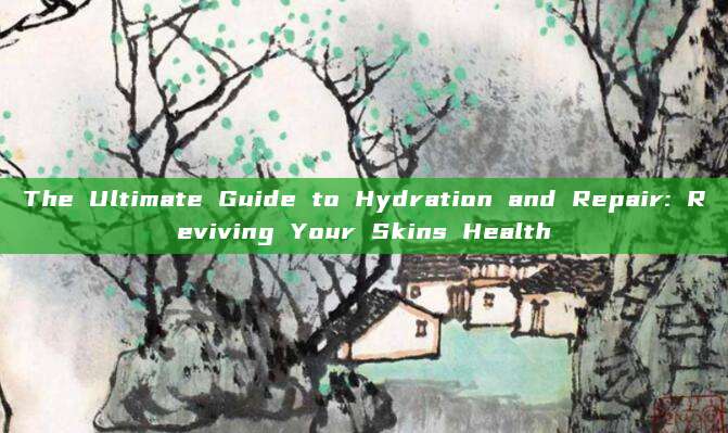 The Ultimate Guide to Hydration and Repair: Reviving Your Skins Health