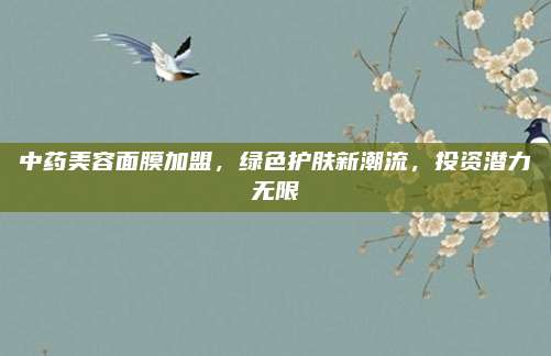 中药美容面膜加盟,绿色护肤新潮流,投资潜力无限