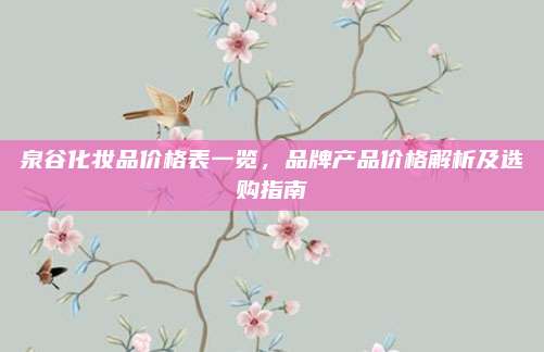 泉谷化妆品价格表一览，品牌产品价格解析及选购指南