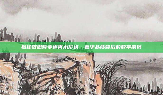 揭秘范思哲专柜香水价格,奢华品质背后的数字密码