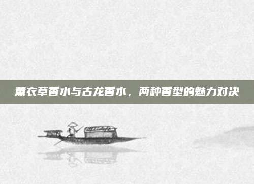 薰衣草香水与古龙香水，两种香型的魅力对决