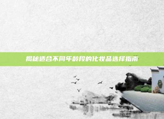 揭秘适合不同年龄段的化妆品选择指南