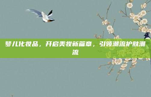 梦儿化妆品,开启美妆新篇章,引领潮流护肤潮流