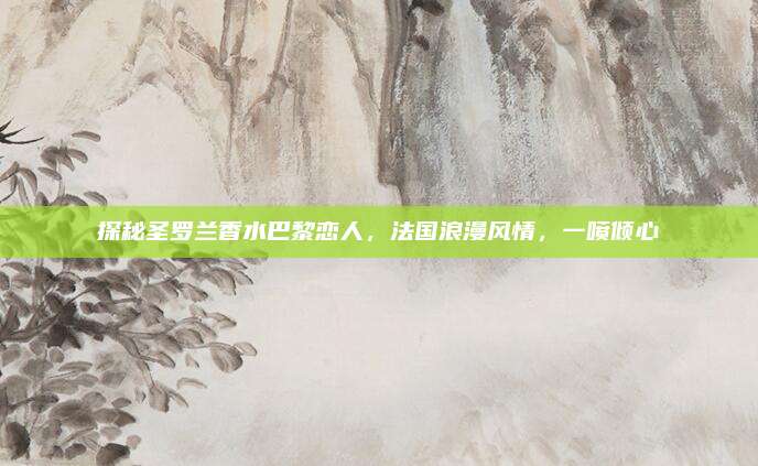 探秘圣罗兰香水巴黎恋人,法国浪漫风情,一喷倾心