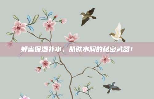 蜂蜜保湿补水,肌肤水润的秘密武器!