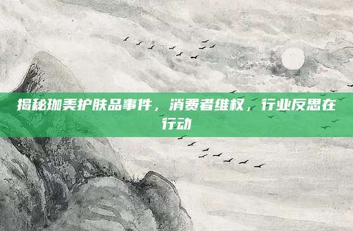 揭秘珈美护肤品事件,消费者维权,行业反思在行动