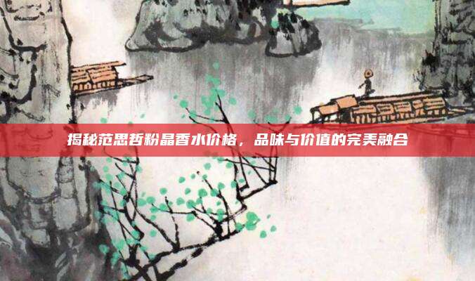 揭秘范思哲粉晶香水价格,品味与价值的完美融合