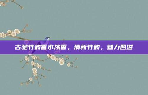 古驰竹韵香水浓香，清新竹韵，魅力四溢