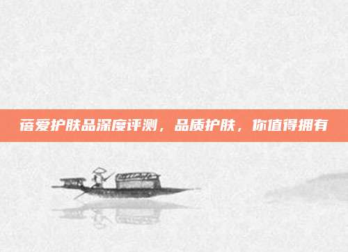 蓓爱护肤品深度评测,品质护肤,你值得拥有