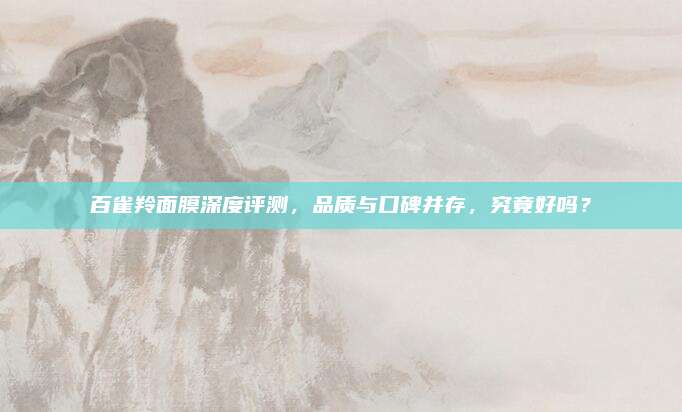 百雀羚面膜深度评测,品质与口碑并存,究竟好吗?
