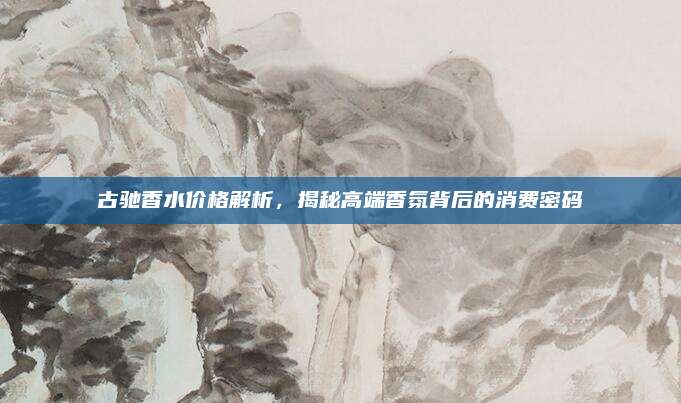 古驰香水价格解析,揭秘高端香氛背后的消费密码