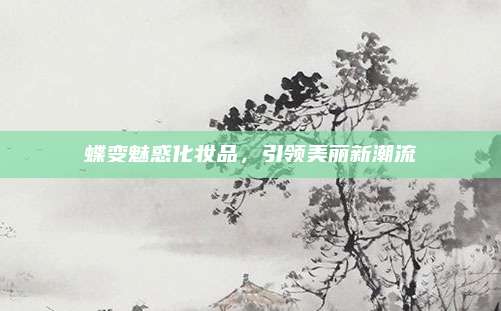 蝶变魅惑化妆品，引领美丽新潮流