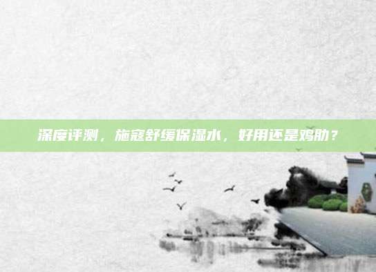 深度评测,施寇舒缓保湿水,好用还是鸡肋?