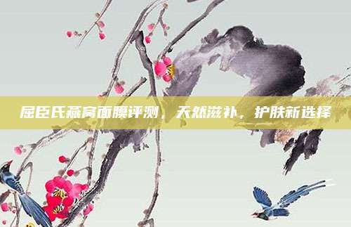 屈臣氏燕窝面膜评测,天然滋补,护肤新选择