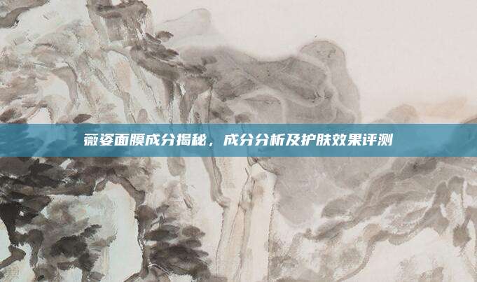 薇姿面膜成分揭秘，成分分析及护肤效果评测
