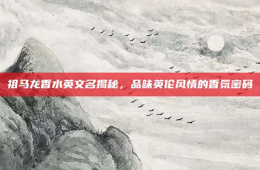 祖马龙香水英文名揭秘，品味英伦风情的香氛密码