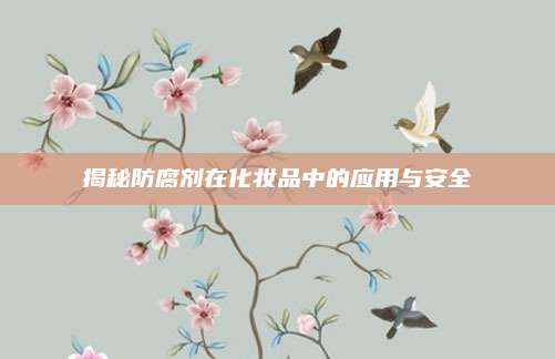 揭秘防腐剂在化妆品中的应用与安全