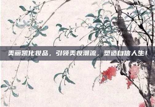 美丽凯化妆品，引领美妆潮流，塑造自信人生！