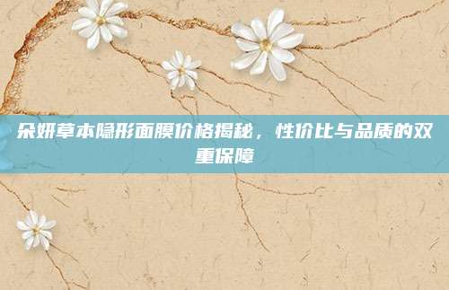 朵妍草本隐形面膜价格揭秘，性价比与品质的双重保障