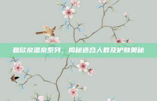 碧欧泉温泉系列,揭秘适合人群及护肤奥秘