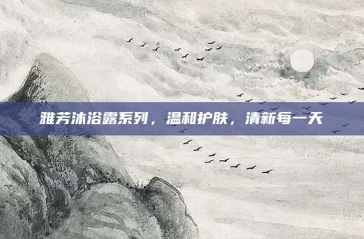 雅芳沐浴露系列，温和护肤，清新每一天