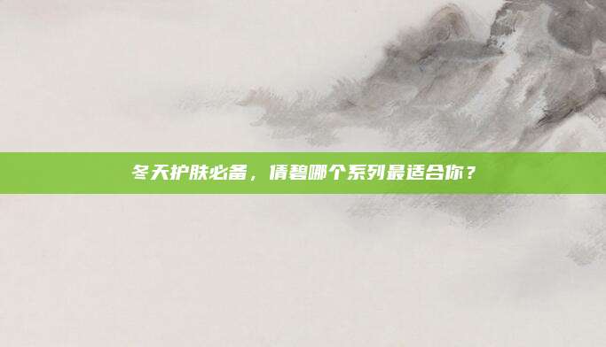冬天护肤必备，倩碧哪个系列最适合你？