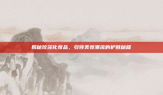 揭秘玟莎化妆品，引领美妆潮流的护肤秘籍