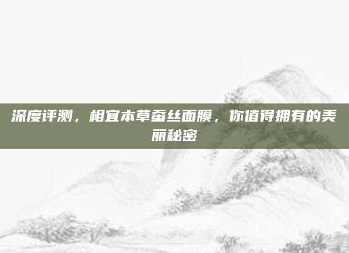 深度评测,相宜本草蚕丝面膜,你值得拥有的美丽秘密