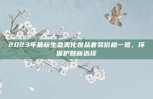 2023年最新生态美化妆品套装价格一览,环保护肤新选择