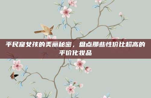 平民窟女孩的美丽秘密,盘点那些性价比超高的平价化妆品