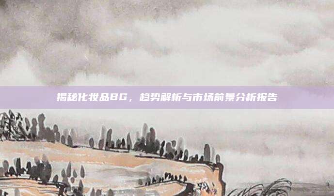 揭秘化妆品BG，趋势解析与市场前景分析报告