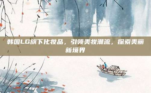 韩国LG旗下化妆品,引领美妆潮流,探索美丽新境界
