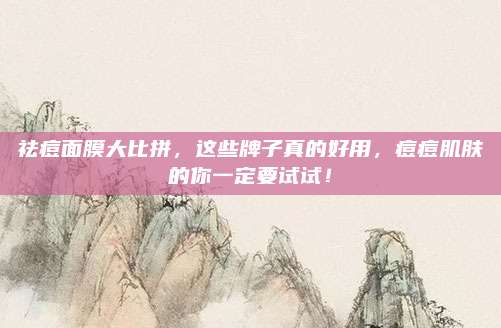 祛痘面膜大比拼，这些牌子真的好用，痘痘肌肤的你一定要试试！