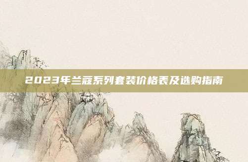 2023年兰蔻系列套装价格表及选购指南