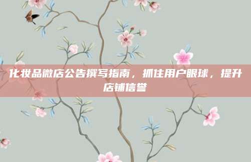 化妆品微店公告撰写指南，抓住用户眼球，提升店铺信誉
