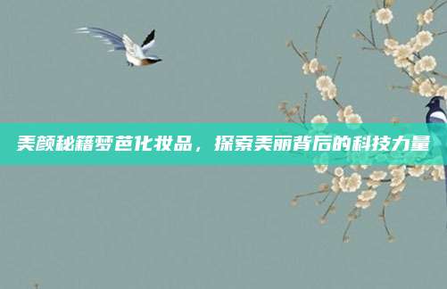美颜秘籍梦芭化妆品，探索美丽背后的科技力量