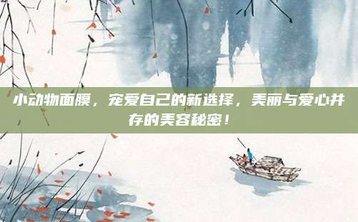 小动物面膜，宠爱自己的新选择，美丽与爱心并存的美容秘密！