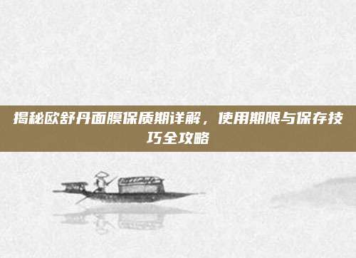 揭秘欧舒丹面膜保质期详解，使用期限与保存技巧全攻略
