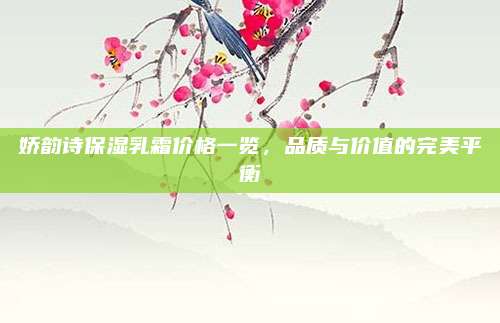 娇韵诗保湿乳霜价格一览，品质与价值的完美平衡