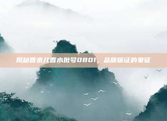 揭秘香奈儿香水批号0801，品质保证的象征