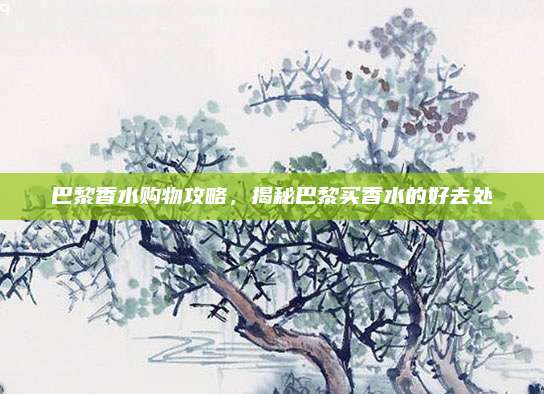 巴黎香水购物攻略，揭秘巴黎买香水的好去处