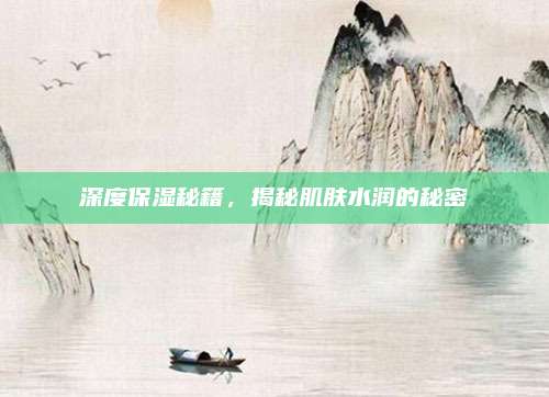 深度保湿秘籍，揭秘肌肤水润的秘密