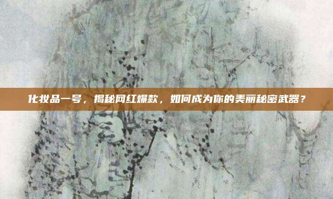 化妆品一号，揭秘网红爆款，如何成为你的美丽秘密武器？