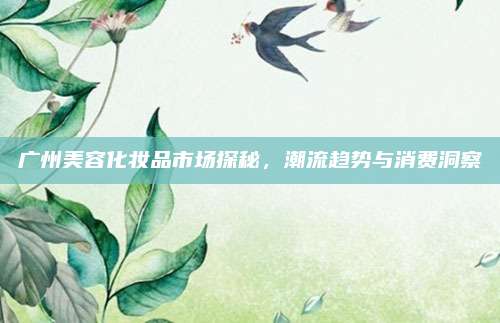 广州美容化妆品市场探秘，潮流趋势与消费洞察