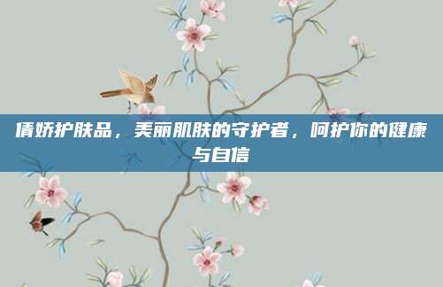 倩娇护肤品，美丽肌肤的守护者，呵护你的健康与自信